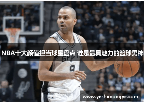 NBA十大颜值担当球星盘点 谁是最具魅力的篮球男神